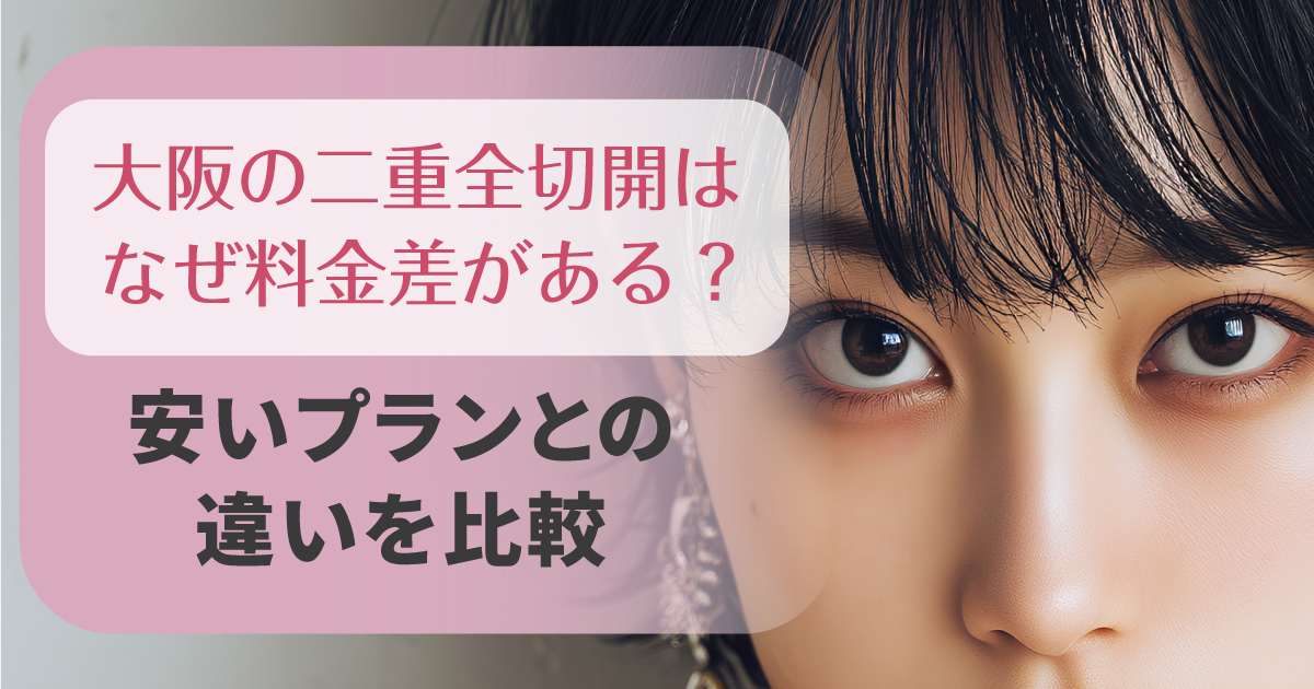 大阪の二重全切開の料金差と安いプランの違い