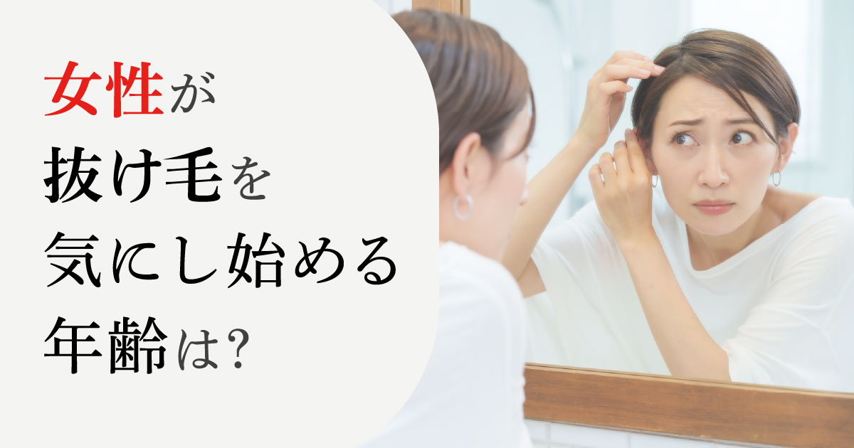 女性が抜け毛を気にし始める年齢と原因を解説